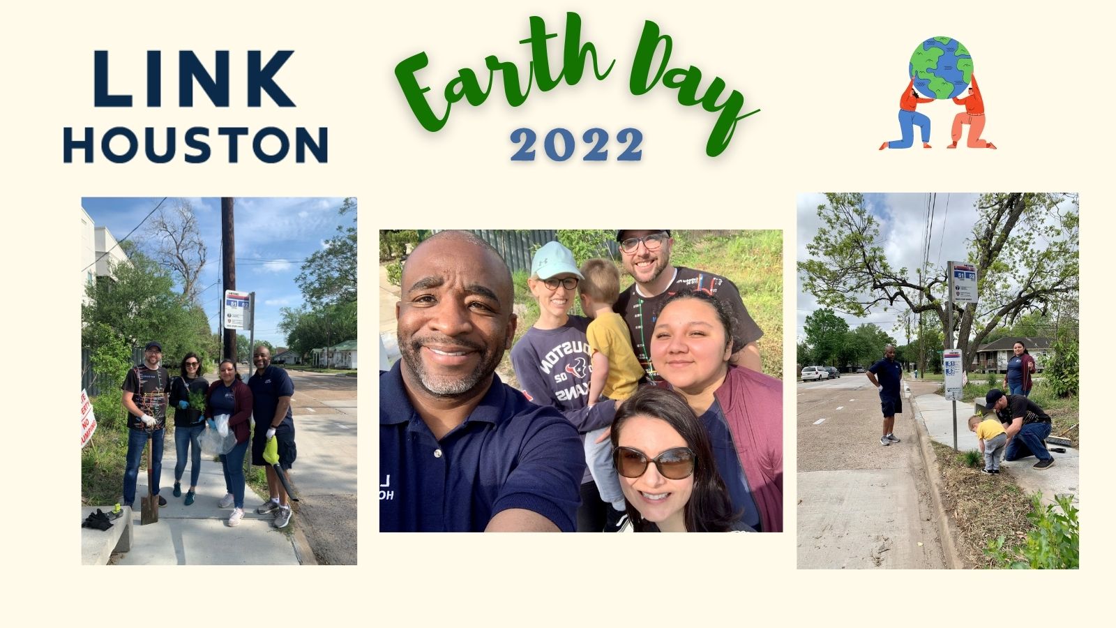 LINK Houston Logo. Earth Day 2022. Two people holding the Earth. Three images: Image 1: LINK Houston team Jonathan Brooks, Ines Sigel, Mara Gomez, and Ashley Johnson at the 51/52 routes bus stop in Near Northside with plants and gardening tools. Image 2: Ashley Johnson, Jessica Brooks, Jonathan Brooks and their three-year old son, Mara Gomez and Ines Sigel. Image 3: Ashley Johnson stands by the bus stop sign as Jonathan and his son plant a small shrub. Mara Gomez stands behind them.